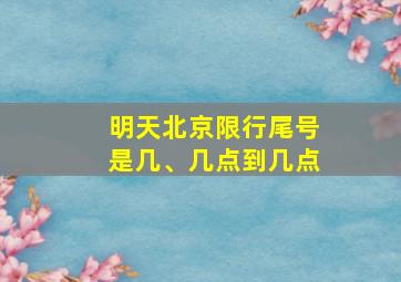 明天北京限行尾号是几、几点到几点