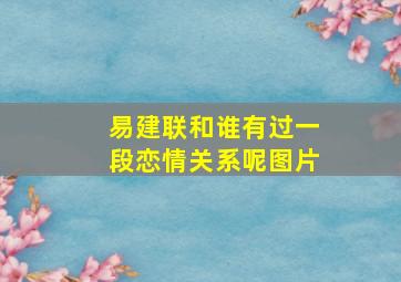 易建联和谁有过一段恋情关系呢图片