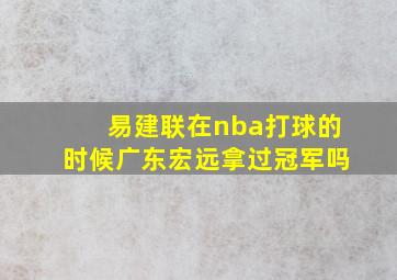 易建联在nba打球的时候广东宏远拿过冠军吗