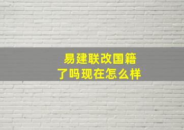 易建联改国籍了吗现在怎么样