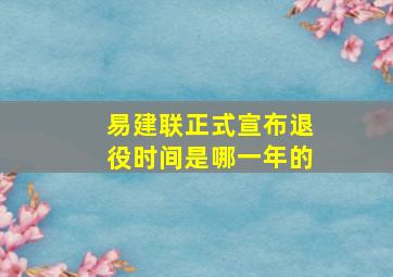 易建联正式宣布退役时间是哪一年的