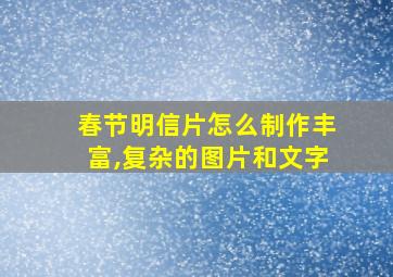 春节明信片怎么制作丰富,复杂的图片和文字