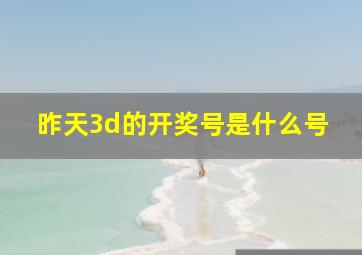 昨天3d的开奖号是什么号