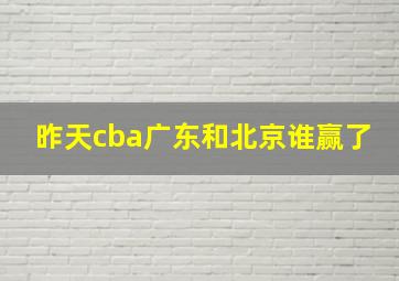 昨天cba广东和北京谁赢了