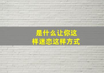 是什么让你这样迷恋这样方式