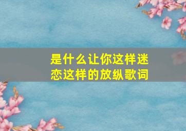 是什么让你这样迷恋这样的放纵歌词