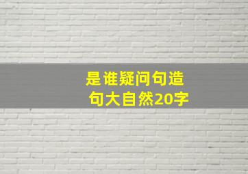 是谁疑问句造句大自然20字