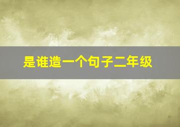 是谁造一个句子二年级