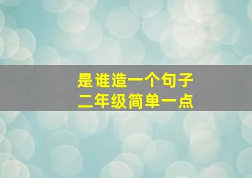 是谁造一个句子二年级简单一点