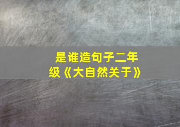 是谁造句子二年级《大自然关于》