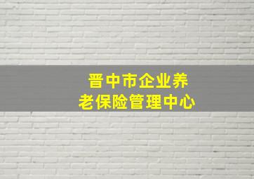 晋中市企业养老保险管理中心