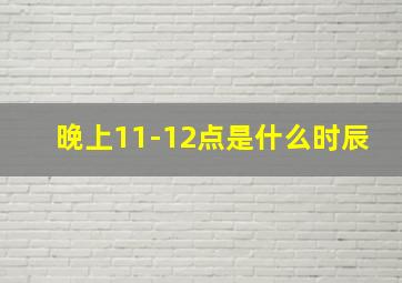 晚上11-12点是什么时辰