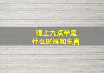 晚上九点半是什么时辰和生肖