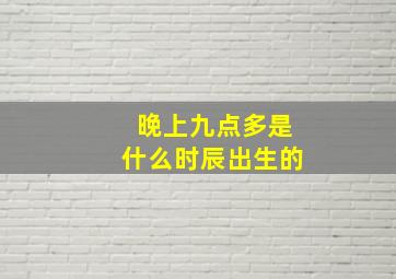 晚上九点多是什么时辰出生的