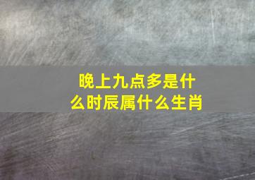 晚上九点多是什么时辰属什么生肖