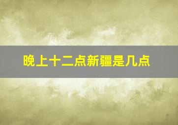 晚上十二点新疆是几点