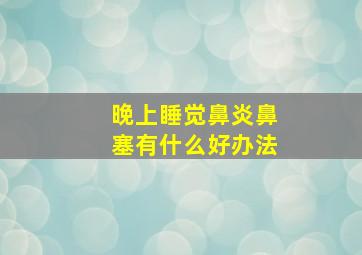 晚上睡觉鼻炎鼻塞有什么好办法