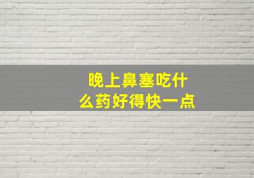 晚上鼻塞吃什么药好得快一点