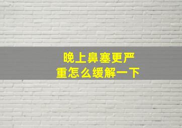 晚上鼻塞更严重怎么缓解一下