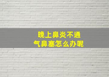 晚上鼻炎不通气鼻塞怎么办呢