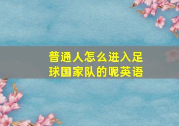 普通人怎么进入足球国家队的呢英语