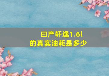 曰产轩逸1.6l的真实油耗是多少