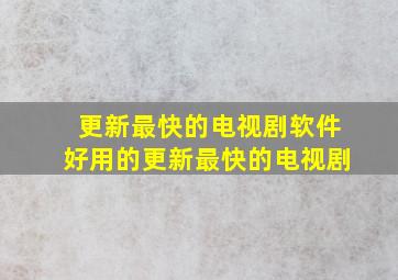 更新最快的电视剧软件好用的更新最快的电视剧