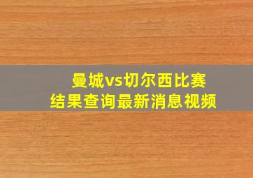 曼城vs切尔西比赛结果查询最新消息视频