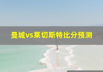 曼城vs莱切斯特比分预测