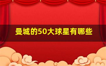 曼城的50大球星有哪些