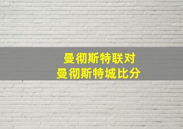 曼彻斯特联对曼彻斯特城比分