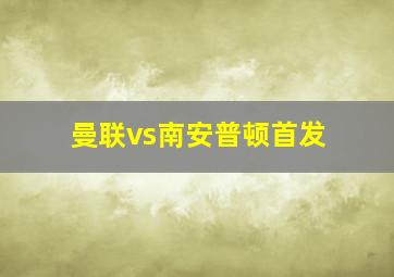 曼联vs南安普顿首发