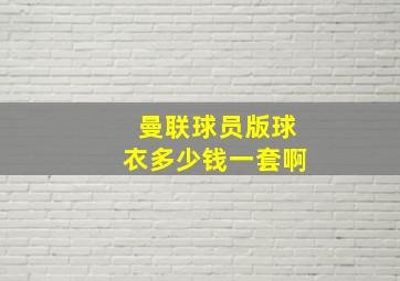 曼联球员版球衣多少钱一套啊