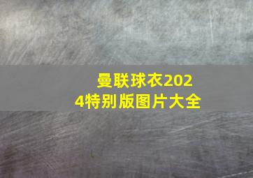 曼联球衣2024特别版图片大全