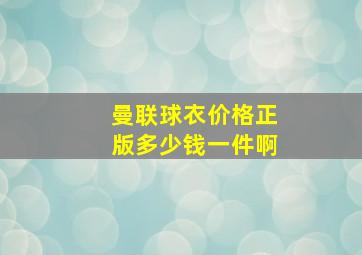 曼联球衣价格正版多少钱一件啊