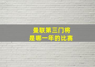 曼联第三门将是哪一年的比赛