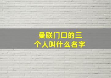 曼联门口的三个人叫什么名字