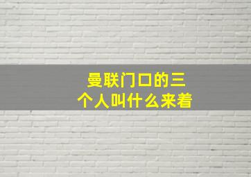 曼联门口的三个人叫什么来着