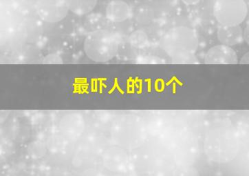 最吓人的10个