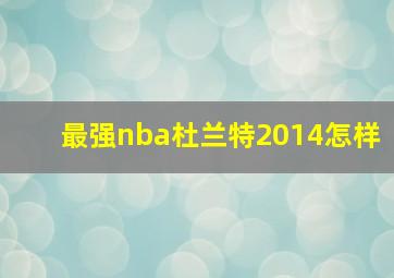 最强nba杜兰特2014怎样