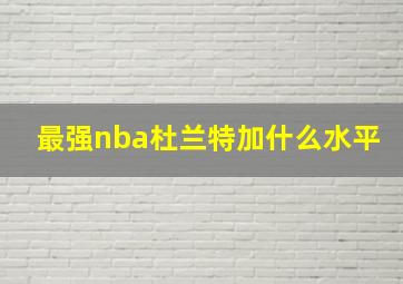 最强nba杜兰特加什么水平