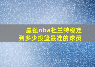 最强nba杜兰特稳定到多少投篮最准的球员