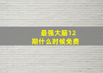 最强大脑12期什么时候免费