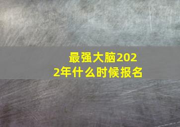 最强大脑2022年什么时候报名