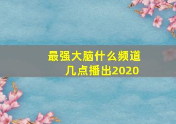 最强大脑什么频道几点播出2020