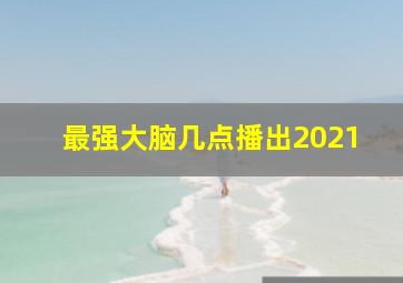 最强大脑几点播出2021