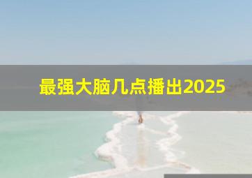 最强大脑几点播出2025