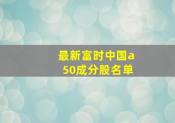 最新富时中国a50成分股名单