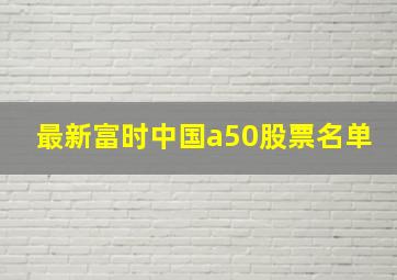 最新富时中国a50股票名单