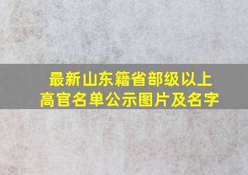 最新山东籍省部级以上高官名单公示图片及名字